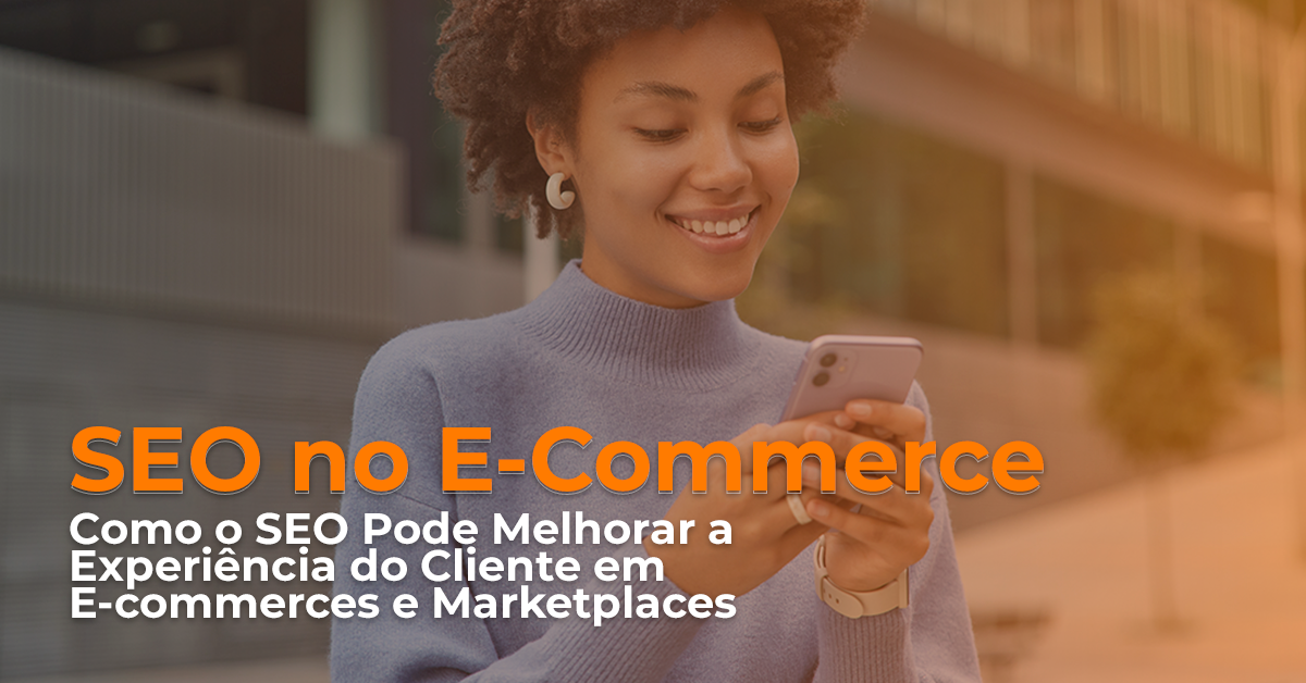 SEO Para Melhorar a Experiência do Cliente Em E-commerces e Marketplaces